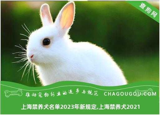 上海禁养犬名单2023年新规定,上海禁养犬2021